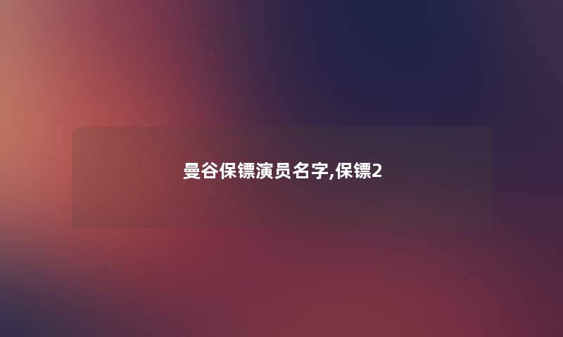 曼谷保镖演员名字,保镖2 曼谷保镖演员名字,保镖2