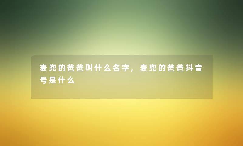 麦兜的爸爸叫什么名字,麦兜的爸爸抖音号是什么 麦兜的爸爸叫什么名字,麦兜的爸爸抖音号是什么