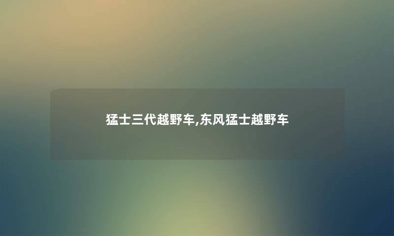 猛士三代越野车,东风猛士越野车 猛士三代越野车,东风猛士越野车