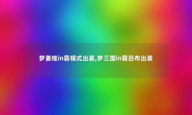 梦姜维in霸模式出装,梦三国in霸吕布出装 梦姜维in霸模式出装,梦三国in霸吕布出装