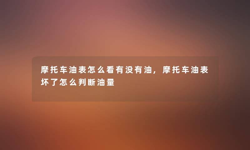 摩托车油表怎么看有没有油,摩托车油表坏了怎么判断油量 摩托车油表怎么看有没有油,摩托车油表坏了怎么判断油量