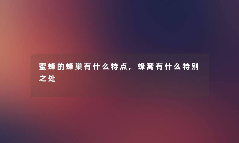 蜜蜂的蜂巢有什么特点,蜂窝有什么特别之处 蜜蜂的蜂巢有什么特点,蜂窝有什么特别之处