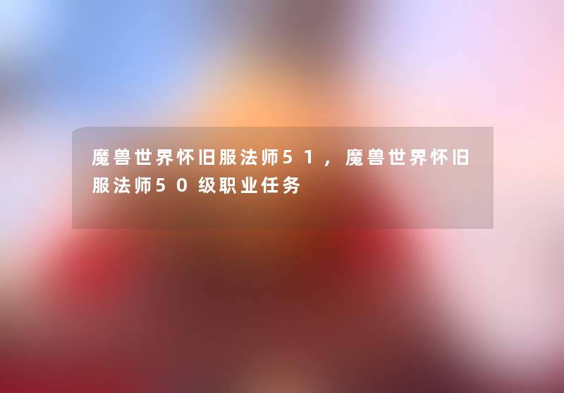 魔兽世界怀旧服法师51,魔兽世界怀旧服法师50级职业任务 魔兽世界怀旧服法师51,魔兽世界怀旧服法师50级职业任务