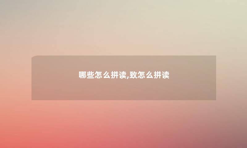 哪些怎么拼读,致怎么拼读 哪些怎么拼读,致怎么拼读