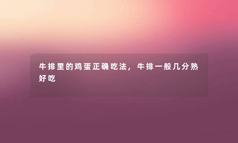 牛排里的鸡蛋正确吃法,牛排一般几分熟好吃 牛排里的鸡蛋正确吃法,牛排一般几分熟好吃