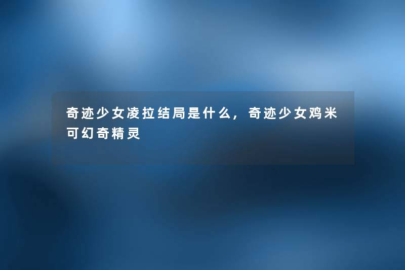 奇迹少女凌拉结局是什么,奇迹少女鸡米可幻奇精灵 奇迹少女凌拉结局是什么,奇迹少女鸡米可幻奇精灵
