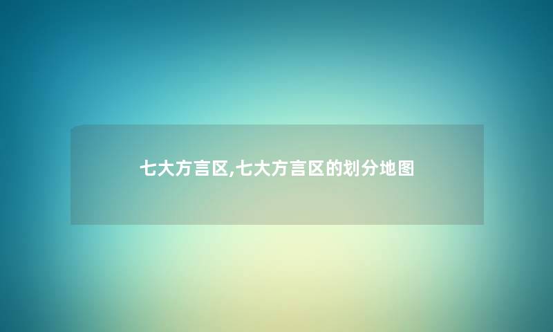 七大方言区,七大方言区的划分地图 七大方言区,七大方言区的划分地图