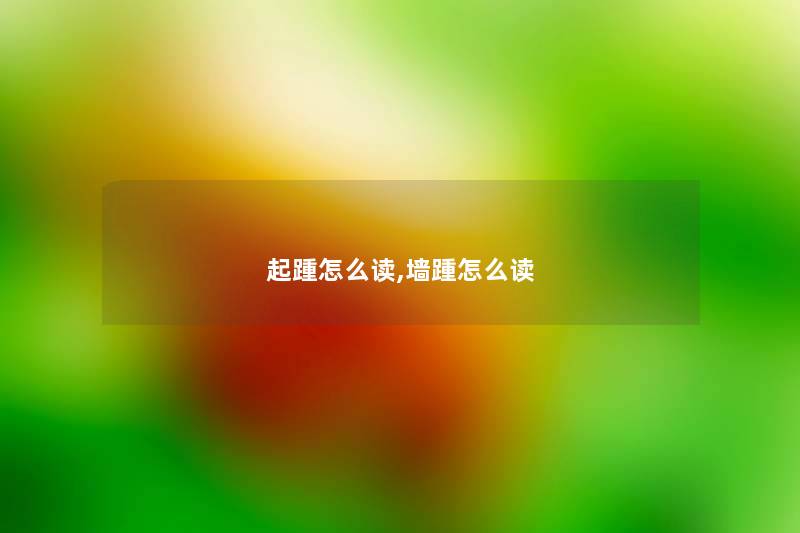 起踵怎么读,墙踵怎么读 起踵怎么读,墙踵怎么读