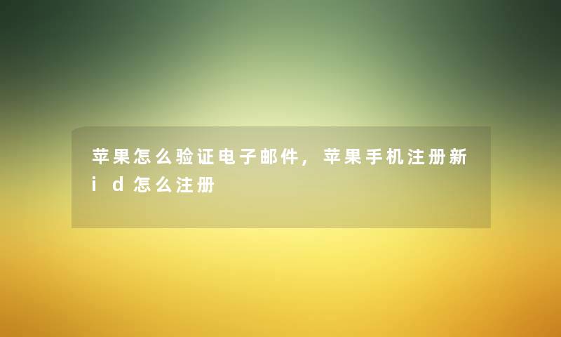 苹果怎么验证电子邮件,苹果手机注册新id怎么注册 苹果怎么验证电子邮件,苹果手机注册新id怎么注册