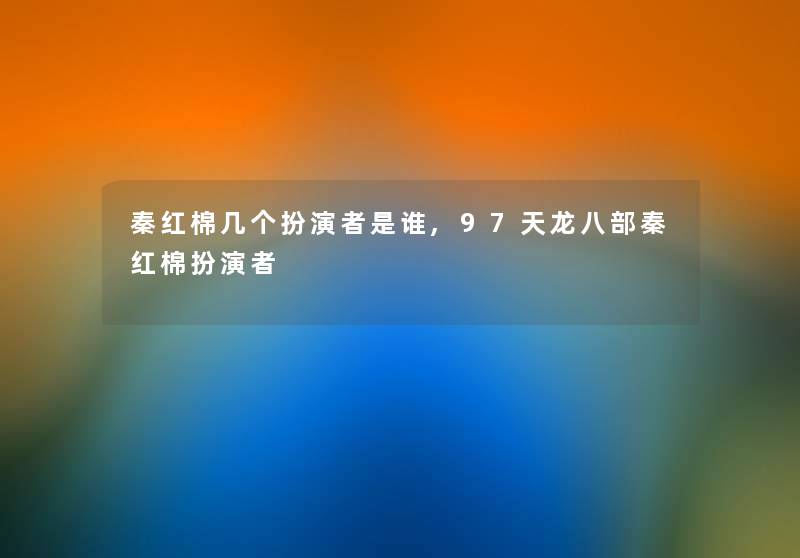 秦红棉几个扮演者是谁,97天龙八部秦红棉扮演者