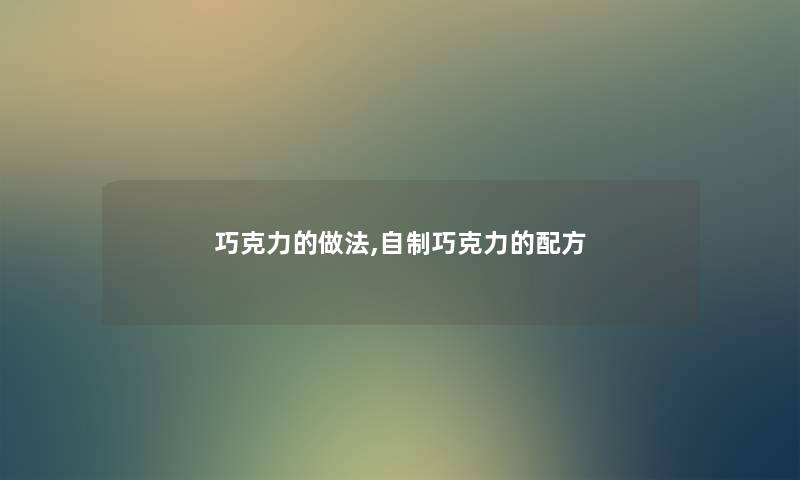 巧克力的做法,自制巧克力的配方 巧克力的做法,自制巧克力的配方
