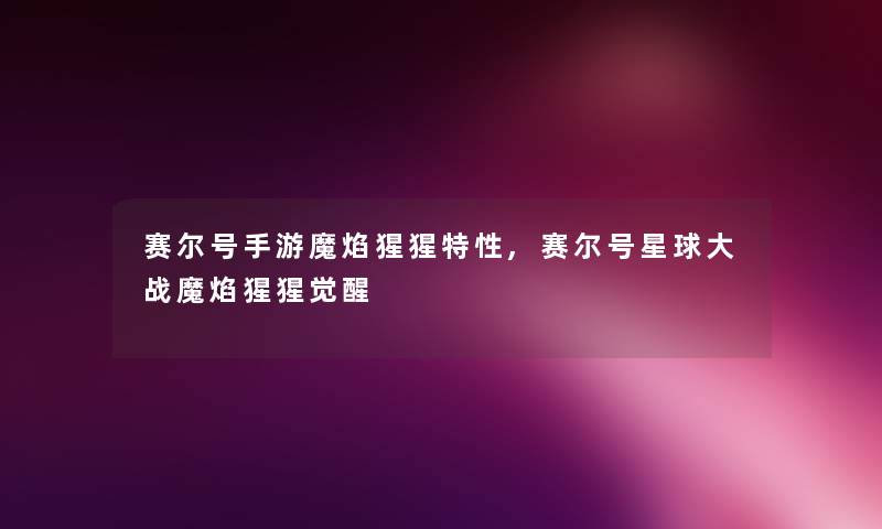 赛尔号手游魔焰猩猩特性,赛尔号星球大战魔焰猩猩觉醒 赛尔号手游魔焰猩猩特性,赛尔号星球大战魔焰猩猩觉醒