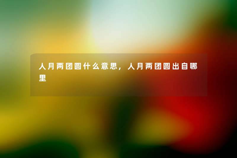 人月两团圆什么意思,人月两团圆出自哪里 人月两团圆什么意思,人月两团圆出自哪里