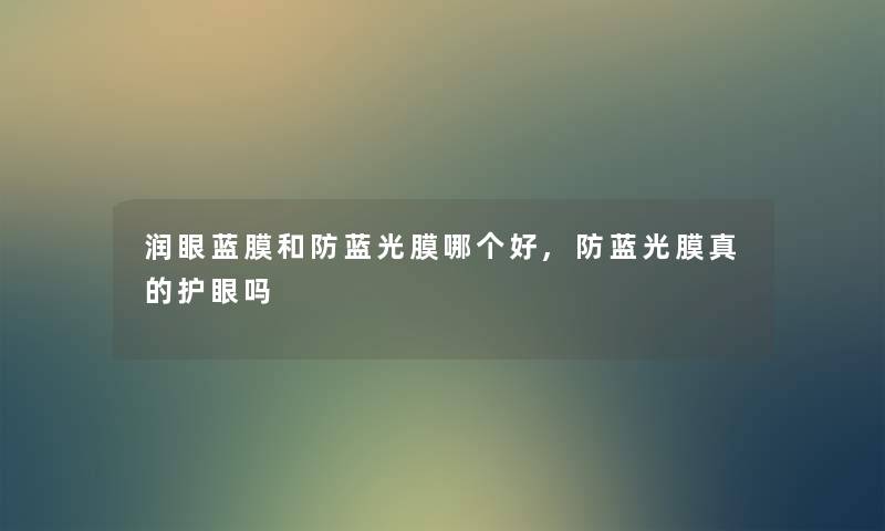 润眼蓝膜和防蓝光膜哪个好,防蓝光膜真的护眼吗 润眼蓝膜和防蓝光膜哪个好,防蓝光膜真的护眼吗