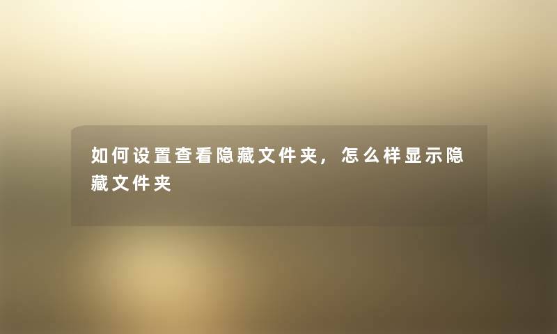 如何设置查看隐藏文件夹,怎么样显示隐藏文件夹 如何设置查看隐藏文件夹,怎么样显示隐藏文件夹