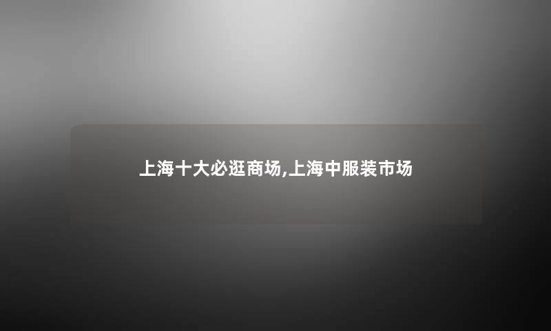 上海一些必逛商场,上海中服装市场 上海一些必逛商场,上海中服装市场
