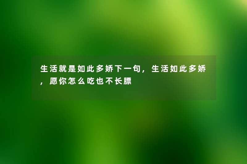 生活就是如此多娇下一句,生活如此多娇,愿你怎么吃也不长膘 生活就是如此多娇下一句,生活如此多娇,愿你怎么吃也不长膘
