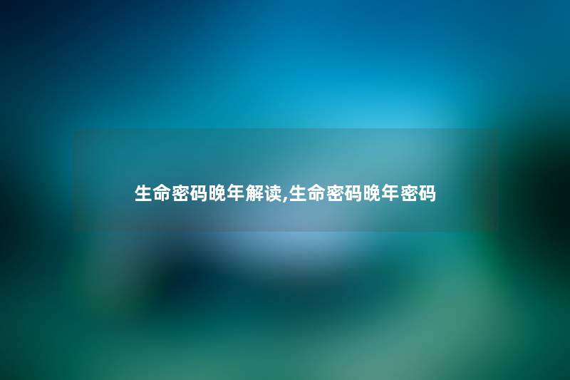 生命密码晚年解读,生命密码晚年密码 生命密码晚年解读,生命密码晚年密码