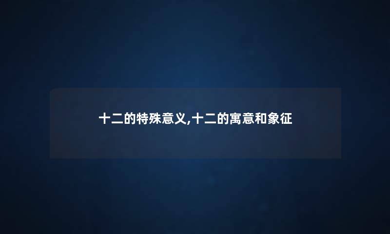 十二的特殊意义,十二的寓意和象征 十二的特殊意义,十二的寓意和象征