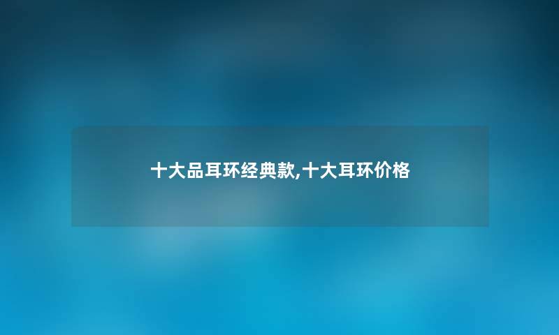 一些品耳环经典款,一些耳环价格 一些品耳环经典款,一些耳环价格