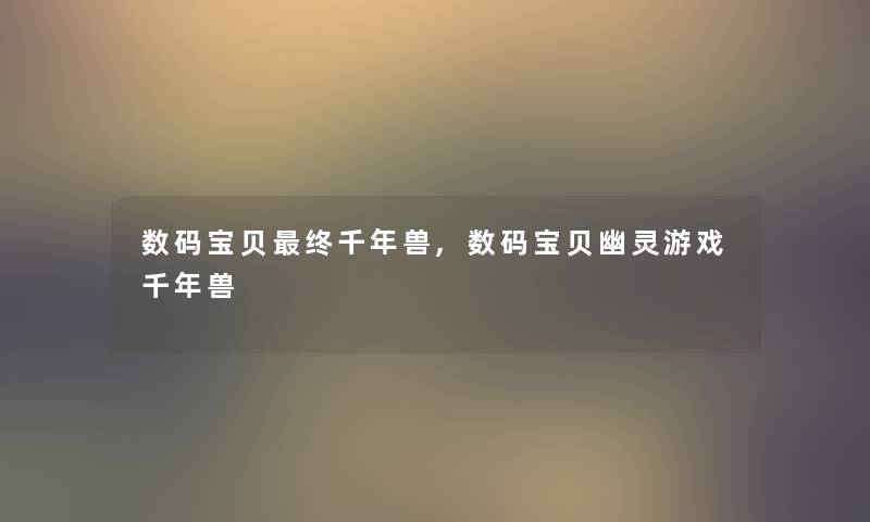 数码宝贝终千年兽,数码宝贝幽灵游戏千年兽 数码宝贝终千年兽,数码宝贝幽灵游戏千年兽