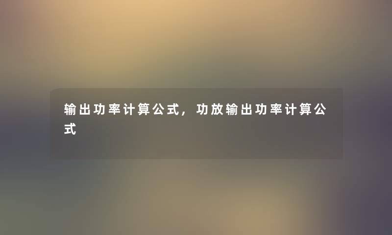 输出功率计算公式,功放输出功率计算公式 输出功率计算公式,功放输出功率计算公式