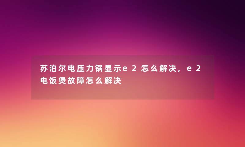苏泊尔电压力锅显示e2怎么解决,e2电饭煲故障怎么解决