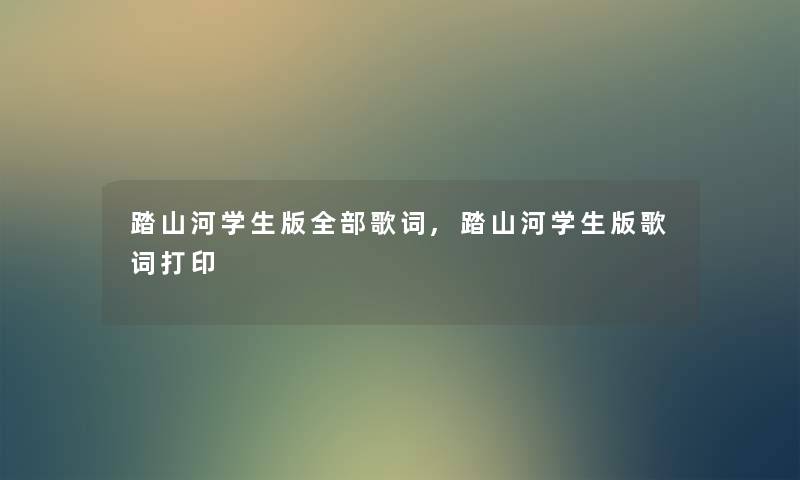 踏山河学生版整理的歌词,踏山河学生版歌词打印