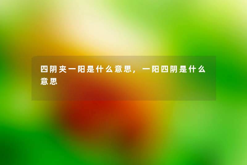 四阴夹一阳是什么意思,一阳四阴是什么意思 四阴夹一阳是什么意思,一阳四阴是什么意思