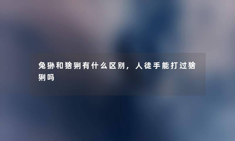 兔狲和猞猁有什么区别,人徒手能打过猞猁吗