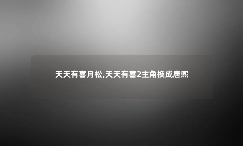 天天有喜月松,天天有喜2主角换成唐熙 天天有喜月松,天天有喜2主角换成唐熙