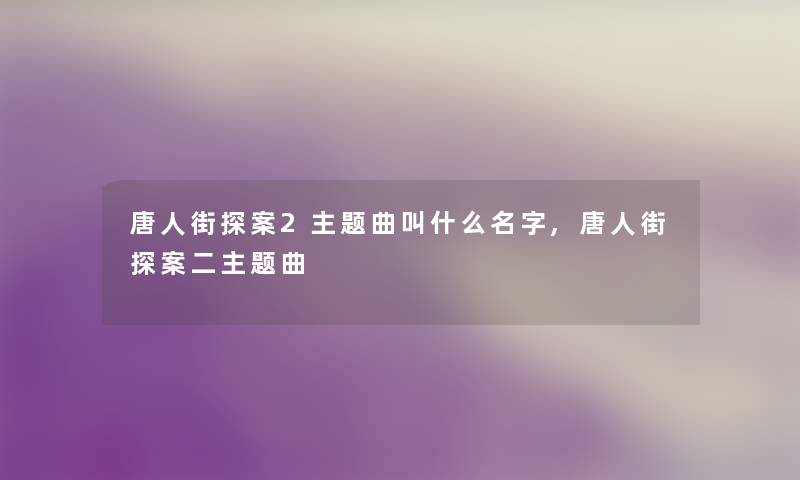 唐人街探案2主题曲叫什么名字,唐人街探案二主题曲