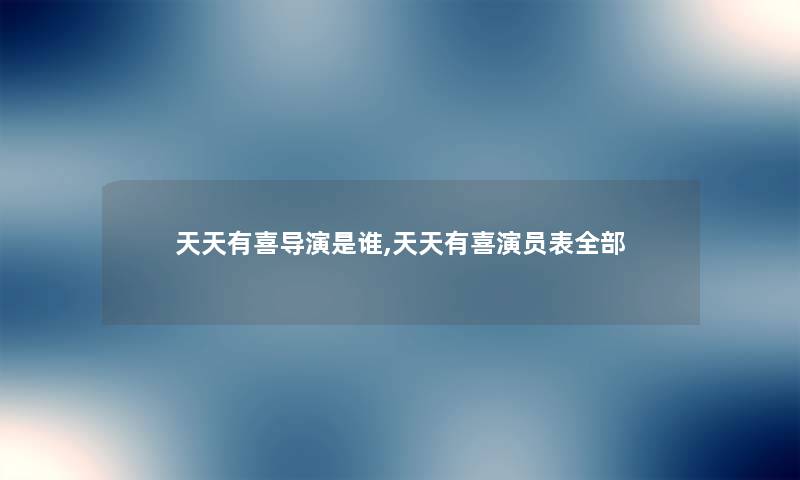 天天有喜导演是谁,天天有喜演员表整理的 天天有喜导演是谁,天天有喜演员表整理的