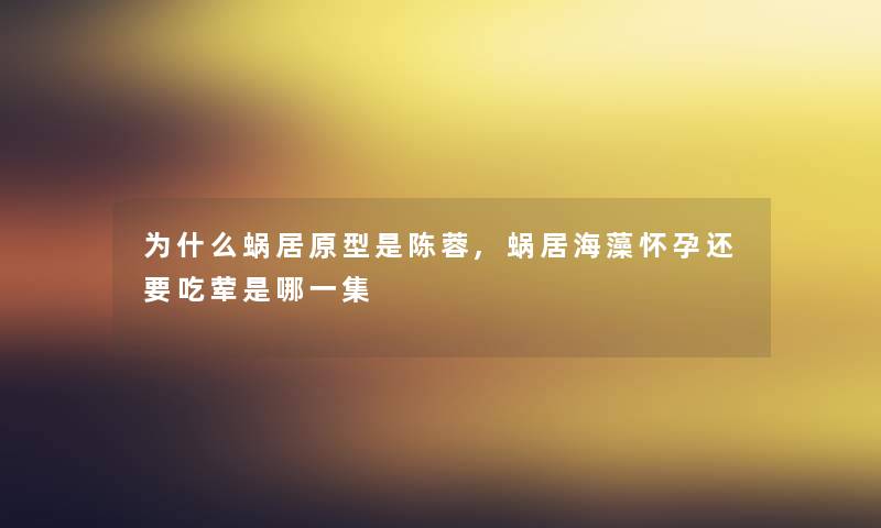 为什么蜗居原型是陈蓉,蜗居海藻怀孕还要吃荤是哪一集 为什么蜗居原型是陈蓉,蜗居海藻怀孕还要吃荤是哪一集