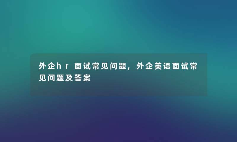 外企hr面试常见问题,外企英语面试常见问题及答案 外企hr面试常见问题,外企英语面试常见问题及答案