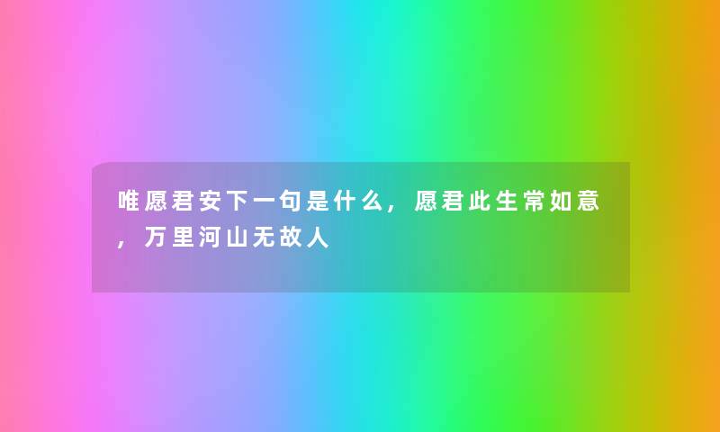 唯愿君安下一句是什么,愿君此生常如意,万里河山无故人 唯愿君安下一句是什么,愿君此生常如意,万里河山无故人