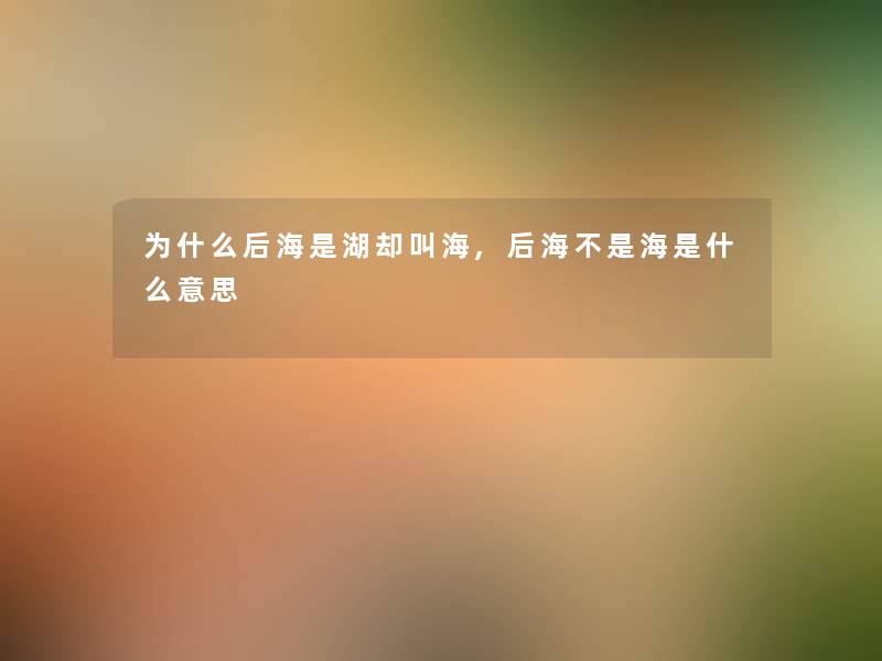 为什么后海是湖却叫海,后海不是海是什么意思 为什么后海是湖却叫海,后海不是海是什么意思