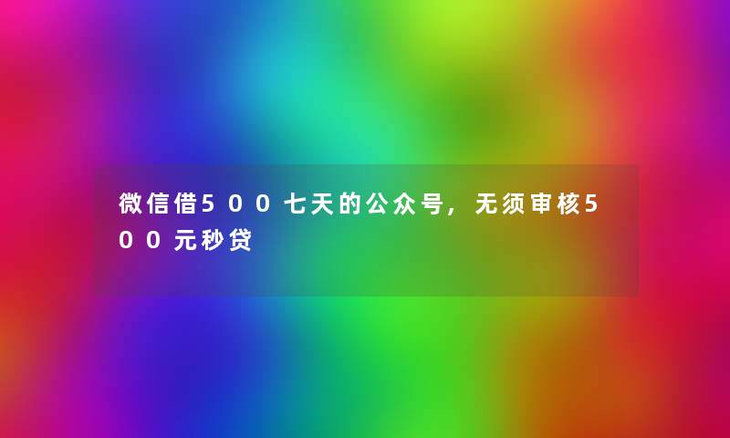 微信借500七天的公众号,无须审核500元秒贷