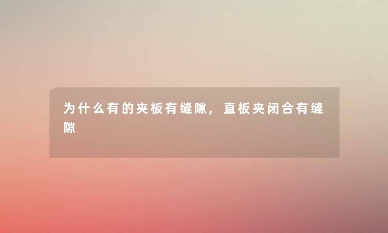 为什么有的夹板有缝隙,直板夹闭合有缝隙 为什么有的夹板有缝隙,直板夹闭合有缝隙