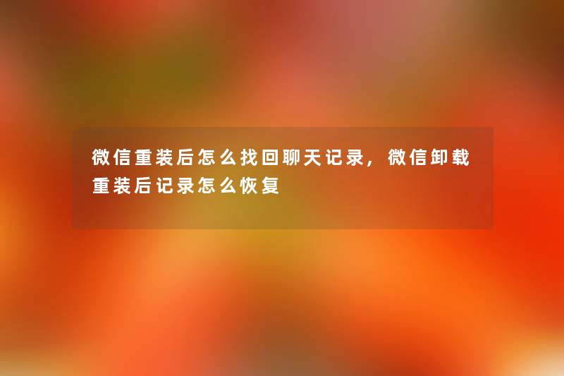 微信重装后怎么找回聊天记录,微信卸载重装后记录怎么恢复 微信重装后怎么找回聊天记录,微信卸载重装后记录怎么恢复