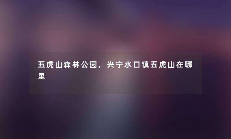 五虎山森林公园,兴宁水口镇五虎山在哪里