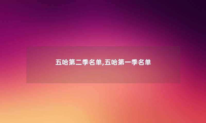五哈第二季名单,五哈第一季名单 五哈第二季名单,五哈第一季名单
