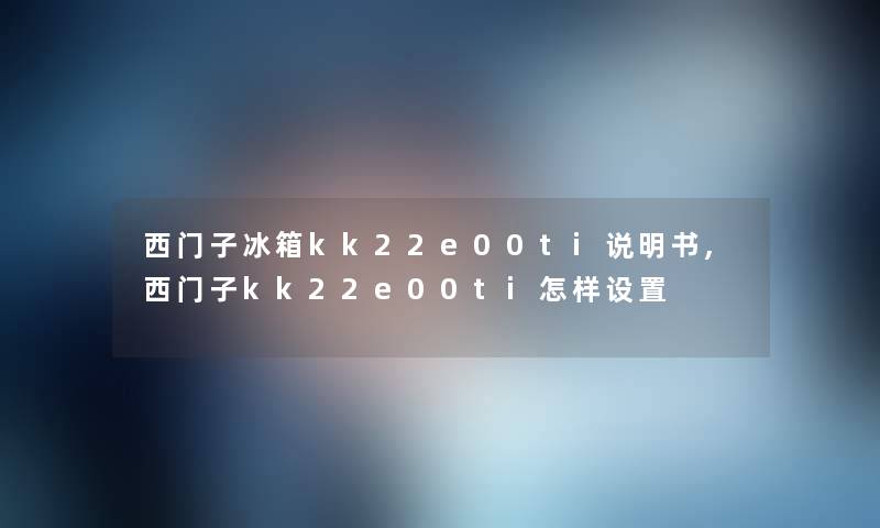 西门子冰箱kk22e00ti说明书,西门子kk22e00ti怎样设置 西门子冰箱kk22e00ti说明书,西门子kk22e00ti怎样设置