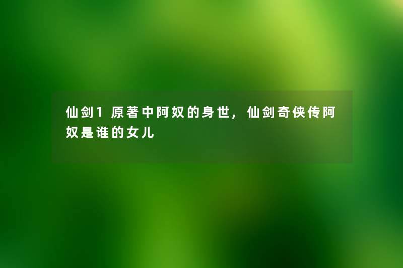 仙剑1原著中阿奴的身世,仙剑奇侠传阿奴是谁的女儿
