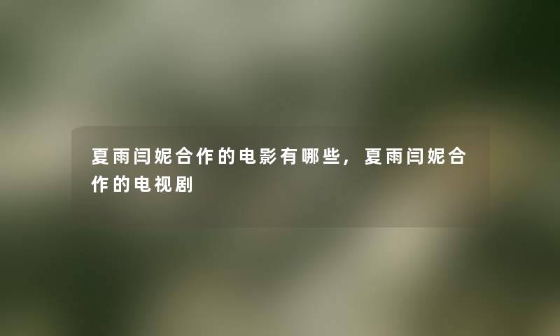 夏雨闫妮合作的电影有哪些,夏雨闫妮合作的电视剧 夏雨闫妮合作的电影有哪些,夏雨闫妮合作的电视剧