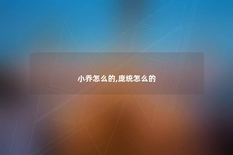 小乔怎么的,庞统怎么的 小乔怎么的,庞统怎么的