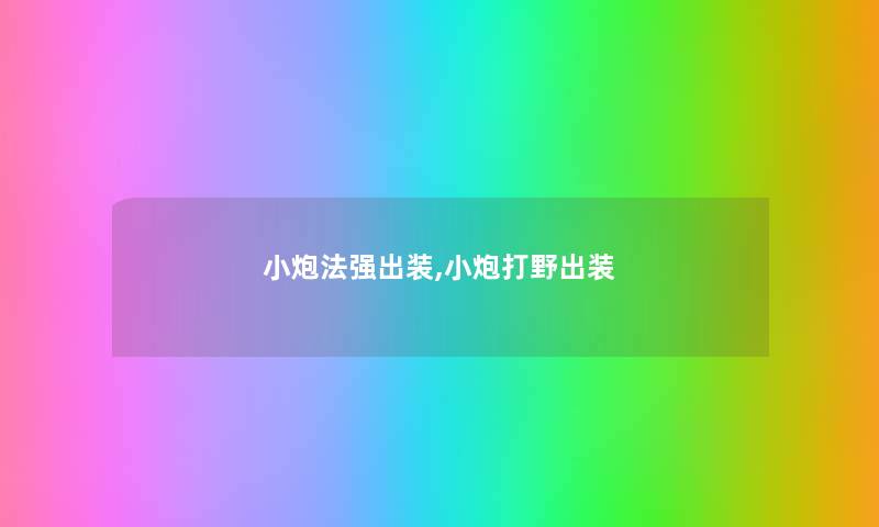 小炮法强出装,小炮打野出装 小炮法强出装,小炮打野出装
