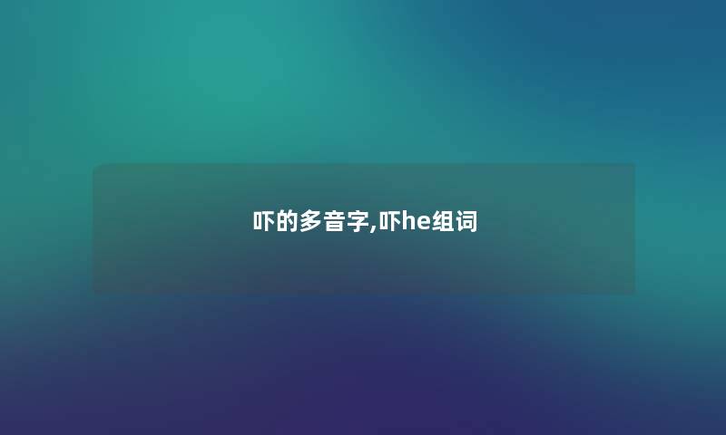 吓的多音字,吓he组词 吓的多音字,吓he组词