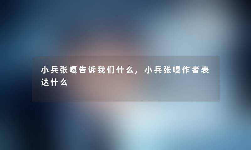 小兵张嘎告诉什么,小兵张嘎表达什么 小兵张嘎告诉什么,小兵张嘎表达什么