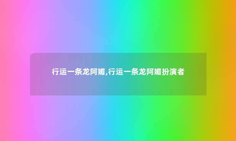 行运一条龙阿媚,行运一条龙阿媚扮演者 行运一条龙阿媚,行运一条龙阿媚扮演者